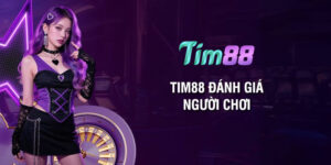 Tim88 đánh giá người chơi: Trải nghiệm và phản hồi khách quan