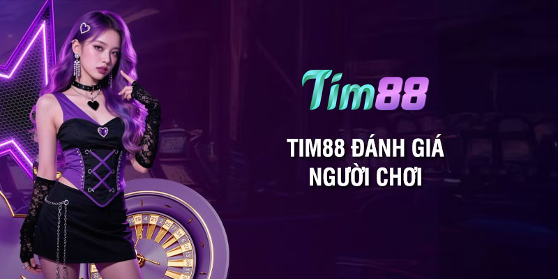 Tim88 đánh giá người chơi: Trải nghiệm và phản hồi khách quan